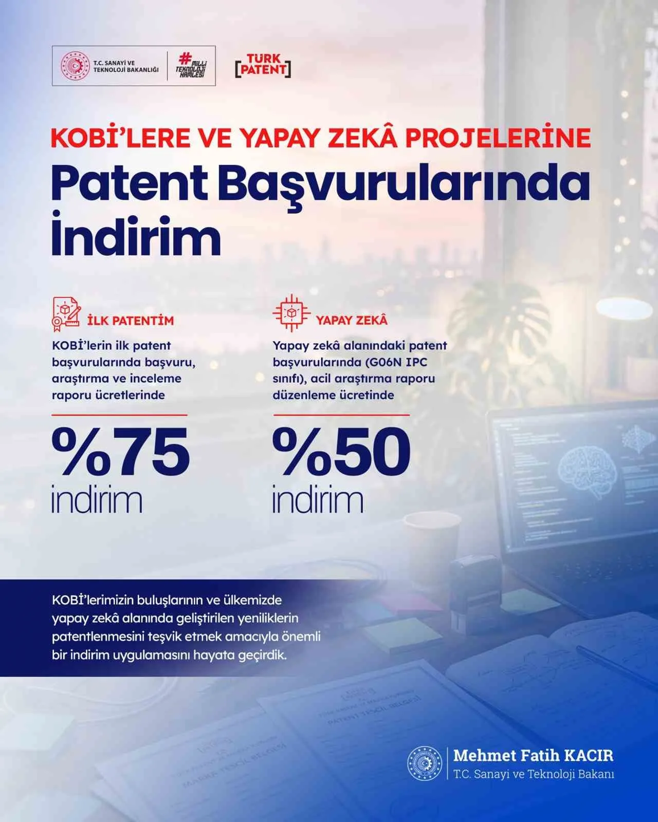 SANAYİ VE TEKNOLOJİ BAKANI MEHMET FATİH KACIR, KOBİ'LERİN İLK PATENT BAŞVURULARINDA BAŞVURU, ARAŞTIRMA VE İNCELEME RAPORU ÜCRETLERİNE YÜZDE 75 İNDİRİM UYGULANACAĞINI BİLDİRDİ.